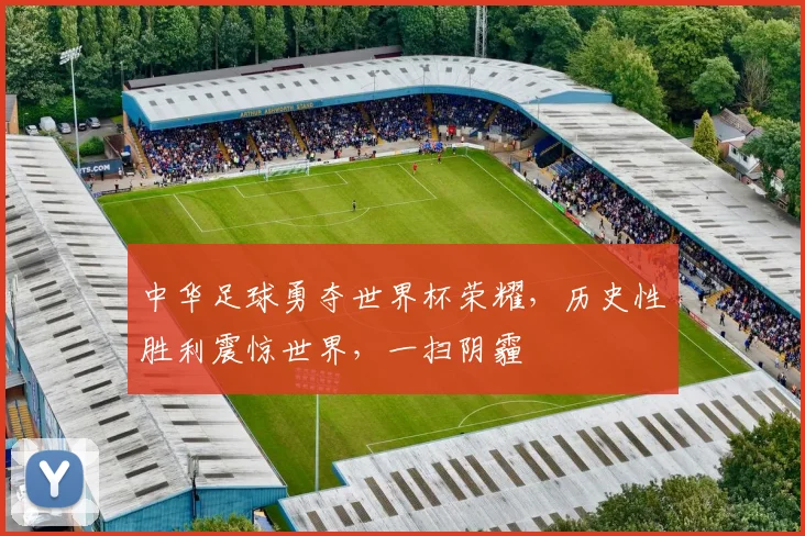 中华足球勇夺世界杯荣耀，历史性胜利震惊世界，一扫阴霾