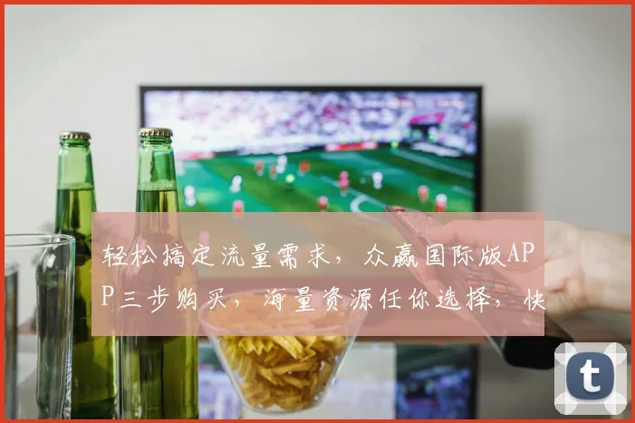 轻松搞定流量需求，众赢国际版APP三步购买，海量资源任你选择，快试试吧