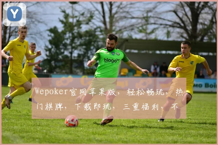 Wepoker官网苹果版，轻松畅玩，热门棋牌，下载即玩，三重福利，不容错过，